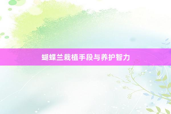蝴蝶兰栽植手段与养护智力