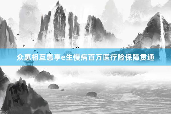 众惠相互惠享e生慢病百万医疗险保障贯通