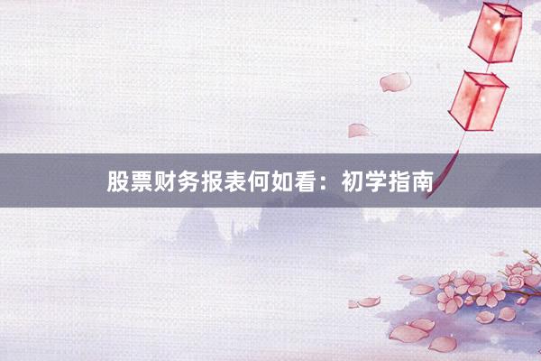 股票财务报表何如看:初学指南